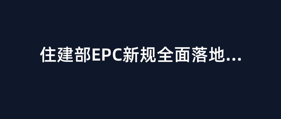 住建部EPC新规全面落地！江西、海南、上海密集出手，项目经理与建企老板必须盯紧这三条红线