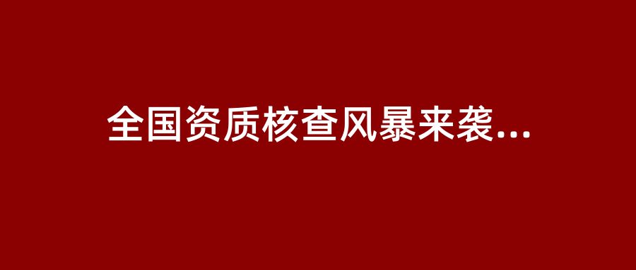 全国资质核查风暴来袭！6月多地密集发布审批/延续/动态核查通报